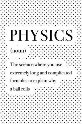 Book cover for Physics the Science Where You Use Extremely Long and Complicated Formulas to Explain Why a Ball Rolls