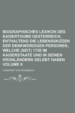 Cover of Biographisches Lexikon Des Kaiserthums Oesterreich, Enthaltend Die Lebensskizzen Der Denkwurdigen Personen, Welche (Seit) 1750 Im Kaiserstaate Und in Seinen Kronlandern Gelebt Haben Volume 9