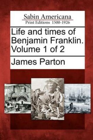 Cover of Life and Times of Benjamin Franklin. Volume 1 of 2