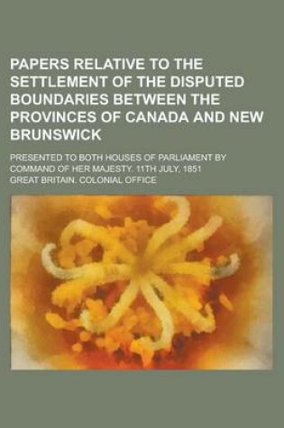 Cover of Papers Relative to the Settlement of the Disputed Boundaries Between the Provinces of Canada and New Brunswick; Presented to Both Houses of Parliament