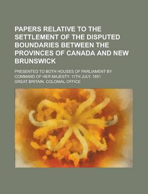 Book cover for Papers Relative to the Settlement of the Disputed Boundaries Between the Provinces of Canada and New Brunswick; Presented to Both Houses of Parliament