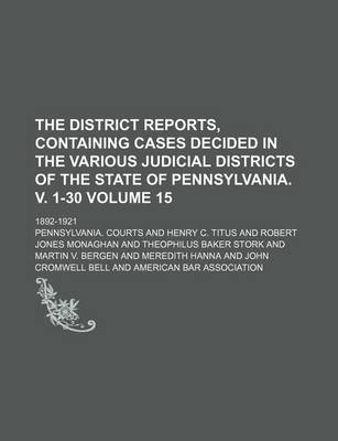 Book cover for The District Reports, Containing Cases Decided in the Various Judicial Districts of the State of Pennsylvania. V. 1-30 Volume 15; 1892-1921