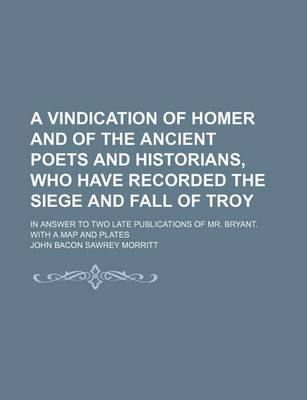 Book cover for A Vindication of Homer and of the Ancient Poets and Historians, Who Have Recorded the Siege and Fall of Troy; In Answer to Two Late Publications of Mr. Bryant. with a Map and Plates