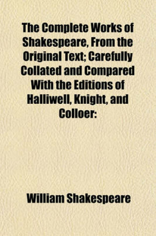 Cover of The Complete Works of Shakespeare, from the Original Text; Carefully Collated and Compared with the Editions of Halliwell, Knight, and Colloer