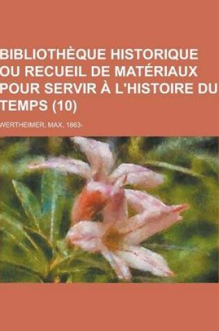 Cover of Bibliotheque Historique Ou Recueil de Materiaux Pour Servir A L'Histoire Du Temps (10 )