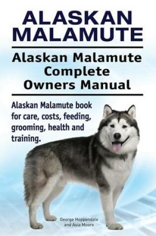 Cover of Alaskan Malamute. Alaskan Malamute Complete Owners Manual. Alaskan Malamute book for care, costs, feeding, grooming, health and training.