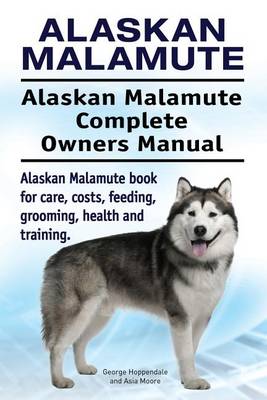 Book cover for Alaskan Malamute. Alaskan Malamute Complete Owners Manual. Alaskan Malamute book for care, costs, feeding, grooming, health and training.