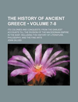 Book cover for The History of Ancient Greece (Volume 7-8); Its Colonies and Conquests from the Earliest Accounts Till the Division of the Macedonian Empire in the East. Including the History of Literature, Philosophy, and the Fine Arts