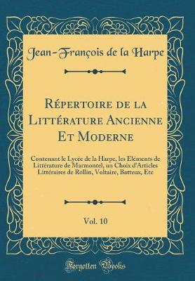 Book cover for Répertoire de la Littérature Ancienne Et Moderne, Vol. 10: Contenant le Lycée de la Harpe, les Éléments de Littérature de Marmontel, un Choix d'Articles Littéraires de Rollin, Voltaire, Batteux, Etc (Classic Reprint)