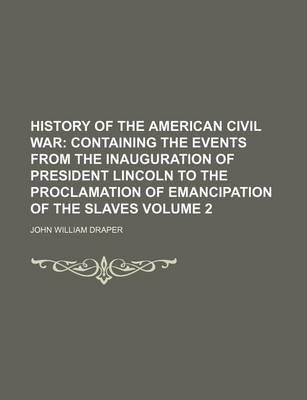 Book cover for History of the American Civil War Volume 2; Containing the Events from the Inauguration of President Lincoln to the Proclamation of Emancipation of the Slaves