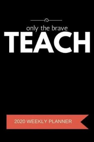 Cover of Only The Brave Teach 2020 Weekly Planner