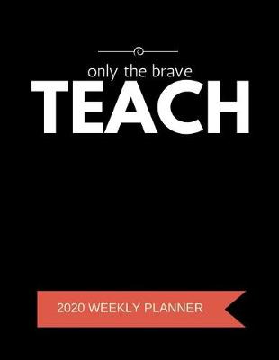 Book cover for Only The Brave Teach 2020 Weekly Planner