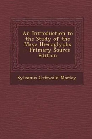 Cover of An Introduction to the Study of the Maya Hieroglyphs - Primary Source Edition