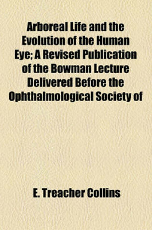 Cover of Arboreal Life and the Evolution of the Human Eye; A Revised Publication of the Bowman Lecture Delivered Before the Ophthalmological Society of