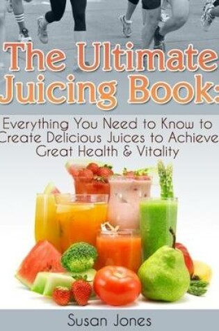 Cover of The Ultimate Juicing Book: Everything You Need to Know to Create Delicious Juices to Achieve Great Health & Vitality