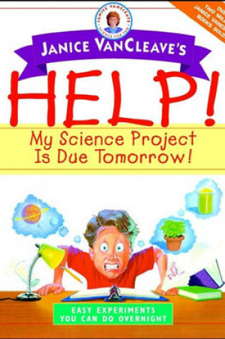 Cover of Janice VanCleave's Help! My Science Project Is Due Tomorrow! Easy Experiments You Can Do Overnight
