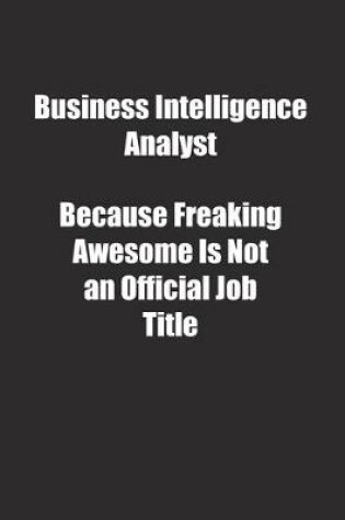 Cover of Business Intelligence Analyst Because Freaking Awesome Is Not an Official Job Title.