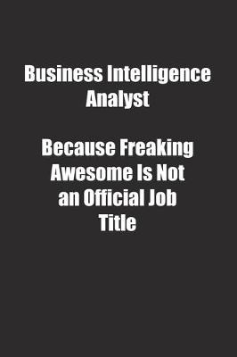 Book cover for Business Intelligence Analyst Because Freaking Awesome Is Not an Official Job Title.