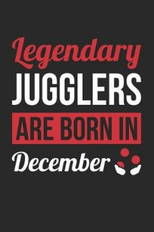 Cover of Juggling Notebook - Legendary Jugglers Are Born In December Journal - Birthday Gift for Juggler Diary