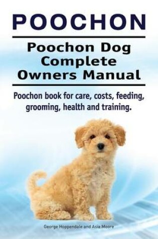 Cover of Poochon. Poochon Dog Complete Owners Manual. Poochon Book for Care, Costs, Feeding, Grooming, Health and Training.