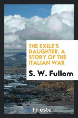 Book cover for The Exile's Daughter. a Story of the Italian War