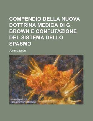 Book cover for Compendio Della Nuova Dottrina Medica Di G. Brown E Confutazione del Sistema Dello Spasmo