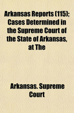 Cover of Arkansas Reports (Volume 115); Cases Determined in the Supreme Court of the State of Arkansas, at the