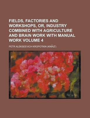 Book cover for Fields, Factories and Workshops, Or, Industry Combined with Agriculture and Brain Work with Manual Work Volume 4