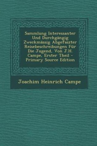 Cover of Sammlung Interessanter Und Durchgangig Zweckmassig Abgefaszter Reisebeschreibungen Fur Die Jugend, Von J.H. Campe, Erster Theil - Primary Source Edition