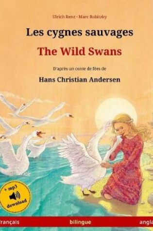 Cover of Les Cygnes Sauvages - The Wild Swans. Adapte d'Un Conte de Fees de Hans Christian Andersen. Livre Bilingue Pour Enfants (Francais - Anglais)