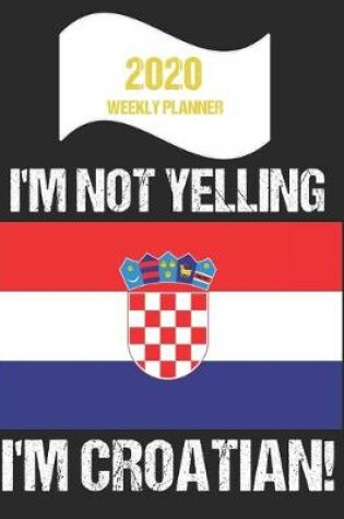 Cover of 2020 Weekly Planner I'm Not Yelling I'm Croatian