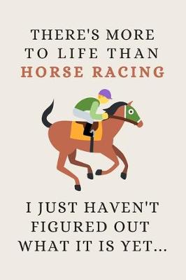 Cover of There's More To Life Than Horse Racing - I Just Haven't Figured Out What It Is Yet...