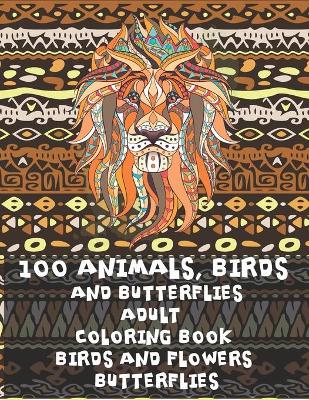 Cover of Adult Coloring Book Birds and Flowers Butterflies - 100 Animals, Birds and Butterflies