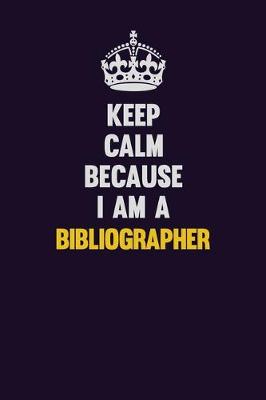 Book cover for Keep Calm Because I Am A Bibliographer