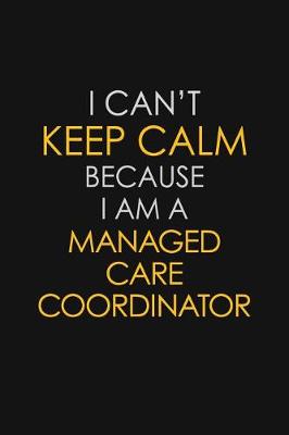 Book cover for I Can't Keep Calm Because I Am A Managed Care Coordinator