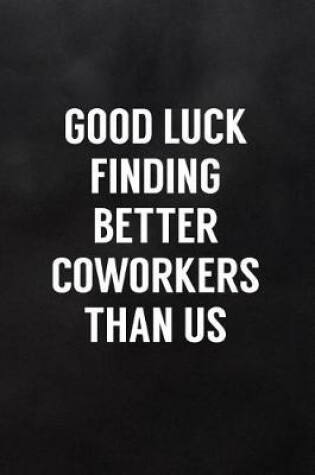 Cover of Good Luck Finding Better Coworkers Than Us