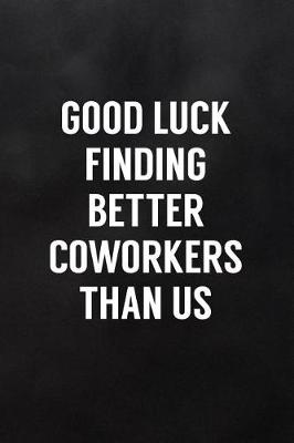 Book cover for Good Luck Finding Better Coworkers Than Us