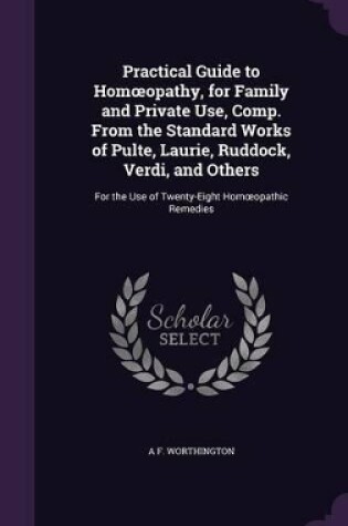 Cover of Practical Guide to Homoeopathy, for Family and Private Use, Comp. From the Standard Works of Pulte, Laurie, Ruddock, Verdi, and Others