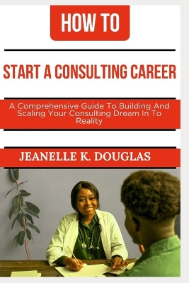 Book cover for How to Start a Consulting Career