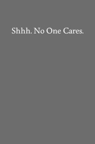Cover of Shhh. No One Cares.
