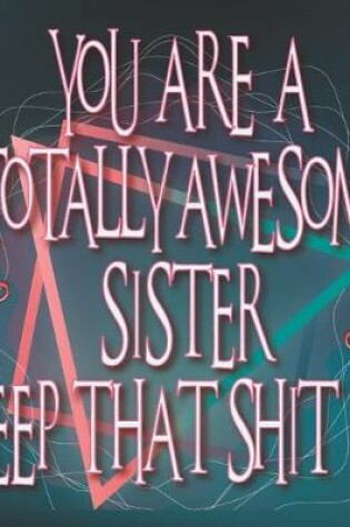 Cover of You are a TOTALLY AWESOME SISTER keep that shit up