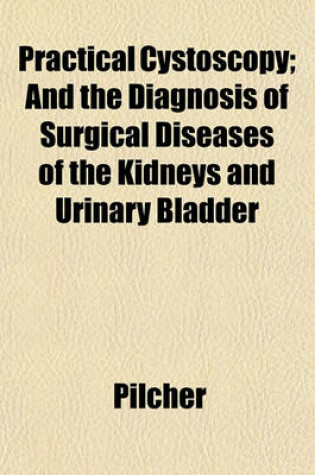 Cover of Practical Cystoscopy; And the Diagnosis of Surgical Diseases of the Kidneys and Urinary Bladder