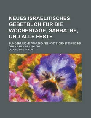 Book cover for Neues Israelitisches Gebetbuch Fur Die Wochentage, Sabbathe, Und Alle Feste; Zum Gebrauche Wahrend Des Gottesdienstes Und Bei Der Hausliche Andacht