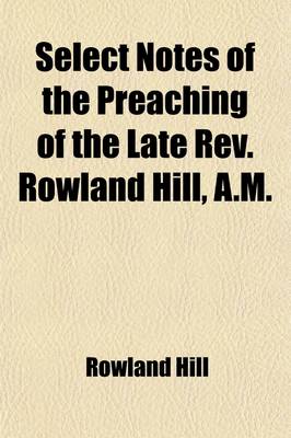 Book cover for Select Notes of the Preaching of the Late REV. Rowland Hill, A.M.