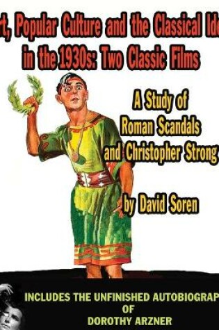 Cover of Art Popular Culture and the Classical Ideal in the 1930s A Study of Roman Scandals and Christopher Strong