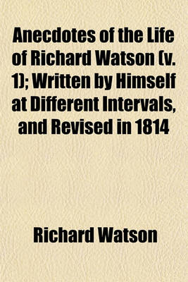 Book cover for Anecdotes of the Life of Richard Watson (Volume 1); Written by Himself at Different Intervals, and Revised in 1814