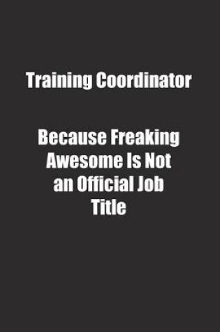 Cover of Training Coordinator Because Freaking Awesome Is Not an Official Job Title.