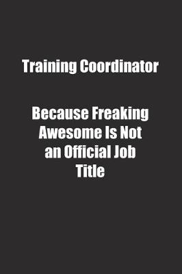 Book cover for Training Coordinator Because Freaking Awesome Is Not an Official Job Title.