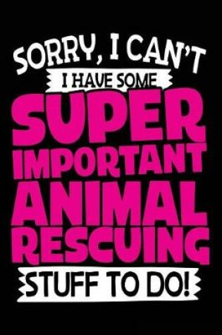 Cover of Sorry, I Can't I Have Some Super Important Animal Rescuing Stuff To Do!