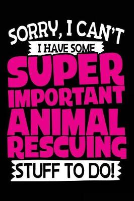 Book cover for Sorry, I Can't I Have Some Super Important Animal Rescuing Stuff To Do!